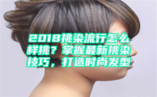 2018挑染流行怎么样挑？掌握最新挑染技巧，打造时尚发型