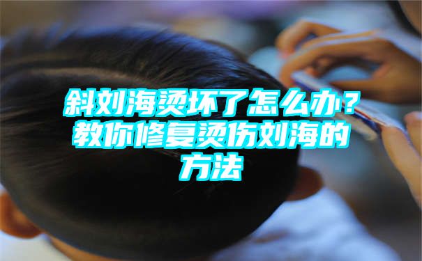 斜刘海烫坏了怎么办？教你修复烫伤刘海的方法