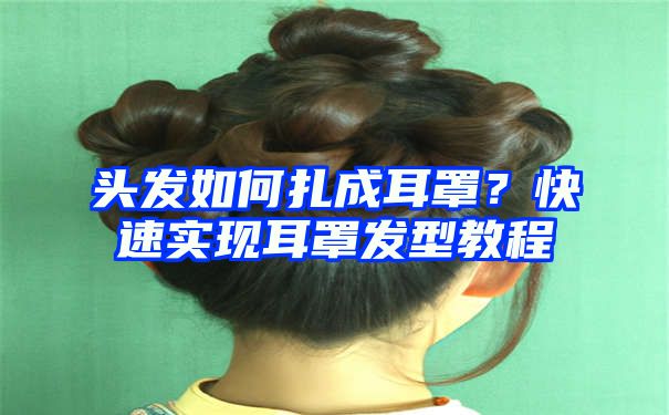 头发如何扎成耳罩？快速实现耳罩发型教程