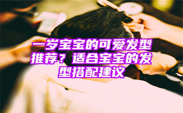 一岁宝宝的可爱发型推荐？适合宝宝的发型搭配建议