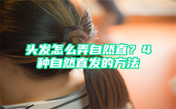 头发怎么弄自然直？4种自然直发的方法