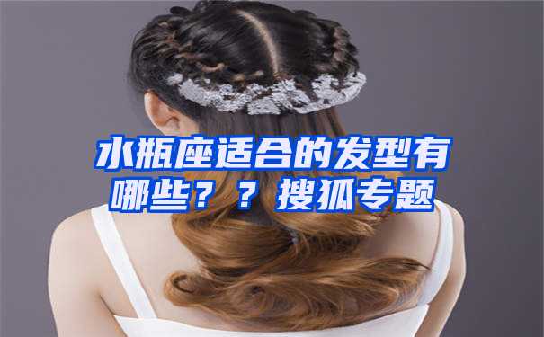 水瓶座适合的发型有哪些？？搜狐专题