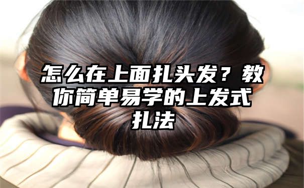 怎么在上面扎头发？教你简单易学的上发式扎法