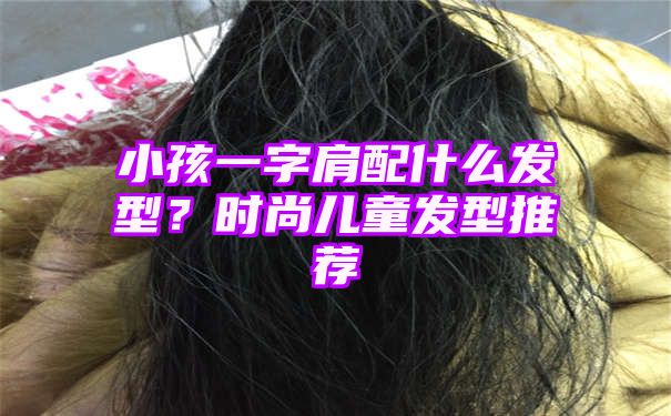 小孩一字肩配什么发型？时尚儿童发型推荐