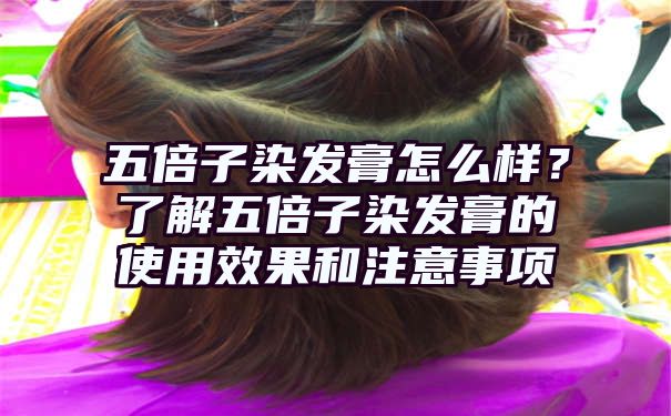 五倍子染发膏怎么样？了解五倍子染发膏的使用效果和注意事项