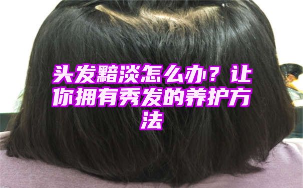 头发黯淡怎么办？让你拥有秀发的养护方法