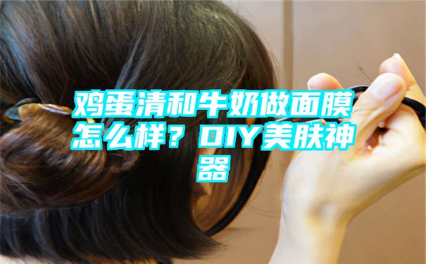 鸡蛋清和牛奶做面膜怎么样？DIY美肤神器