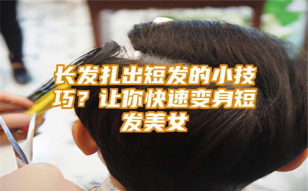 长发扎出短发的小技巧？让你快速变身短发美女