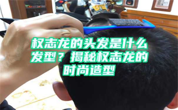 权志龙的头发是什么发型？揭秘权志龙的时尚造型