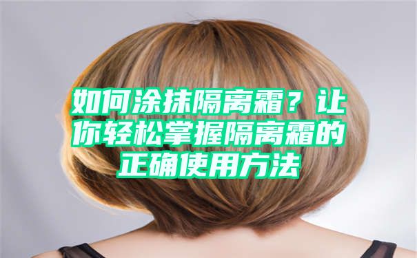 如何涂抹隔离霜？让你轻松掌握隔离霜的正确使用方法