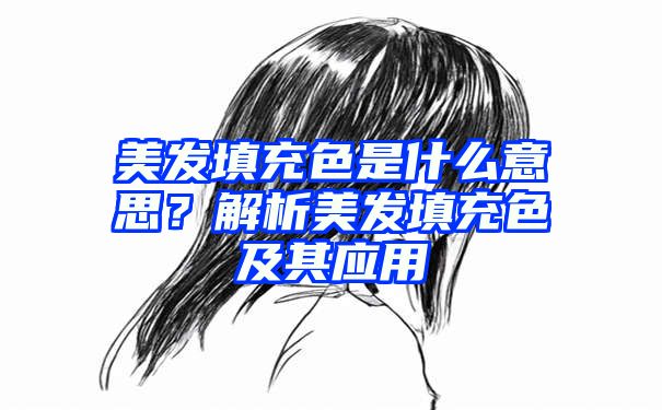 美发填充色是什么意思？解析美发填充色及其应用