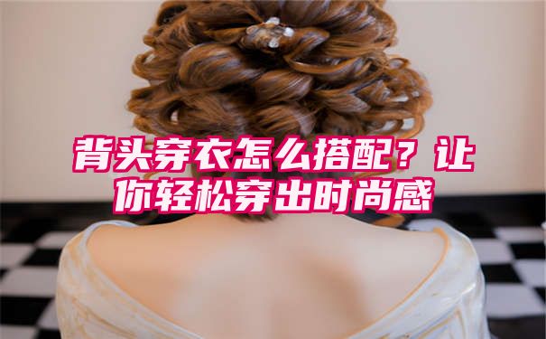 背头穿衣怎么搭配？让你轻松穿出时尚感