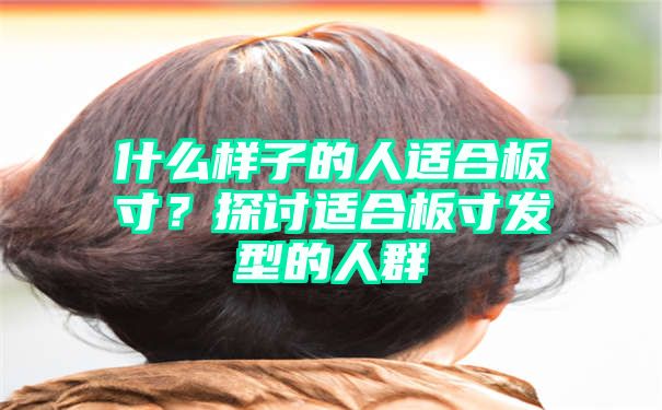 什么样子的人适合板寸？探讨适合板寸发型的人群