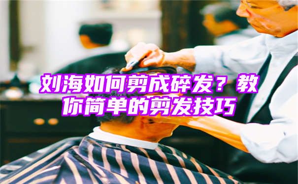 刘海如何剪成碎发？教你简单的剪发技巧