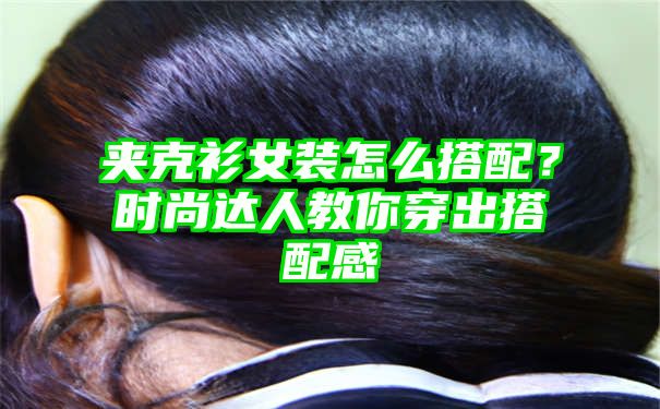 夹克衫女装怎么搭配？时尚达人教你穿出搭配感