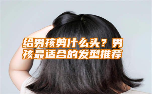 给男孩剪什么头？男孩最适合的发型推荐