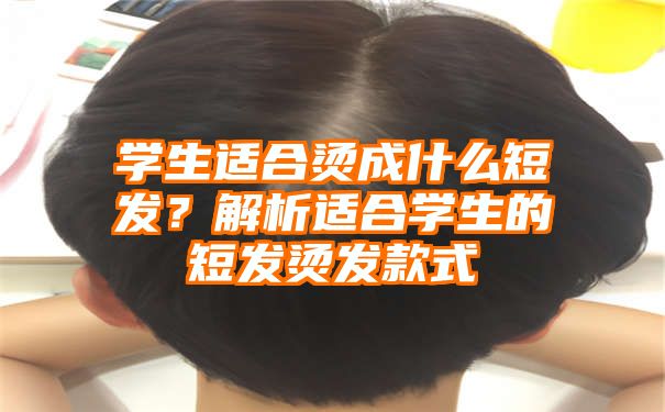 学生适合烫成什么短发？解析适合学生的短发烫发款式