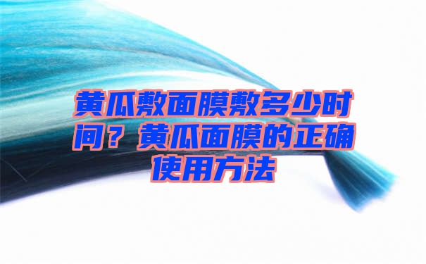 黄瓜敷面膜敷多少时间？黄瓜面膜的正确使用方法