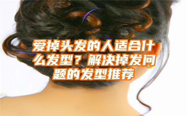 爱掉头发的人适合什么发型？解决掉发问题的发型推荐