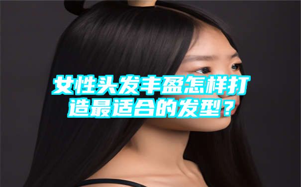 女性头发丰盈怎样打造最适合的发型？