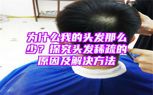 为什么我的头发那么少？探究头发稀疏的原因及解决方法