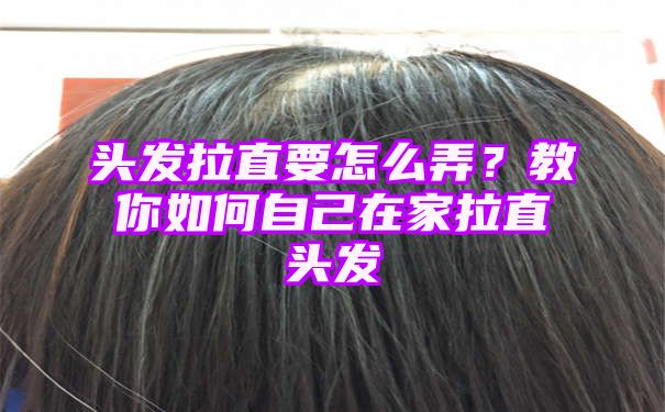 头发拉直要怎么弄？教你如何自己在家拉直头发