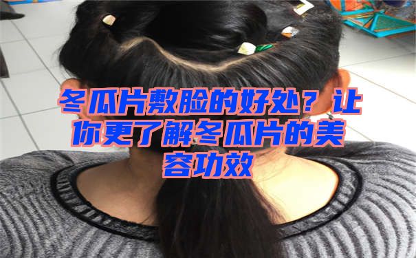 冬瓜片敷脸的好处？让你更了解冬瓜片的美容功效