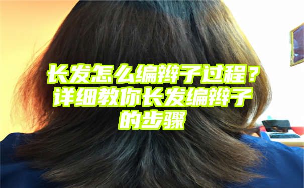 长发怎么编辫子过程？详细教你长发编辫子的步骤