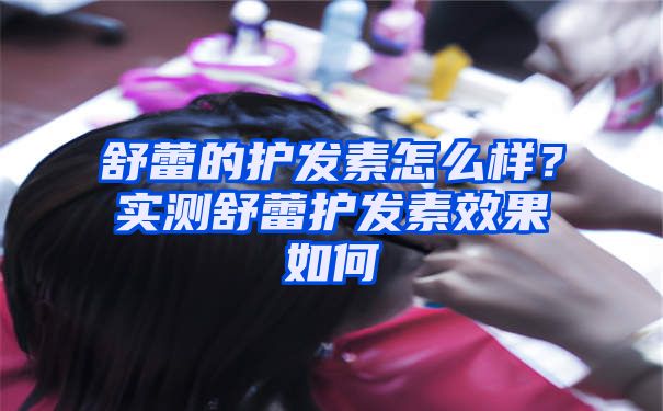 舒蕾的护发素怎么样？实测舒蕾护发素效果如何