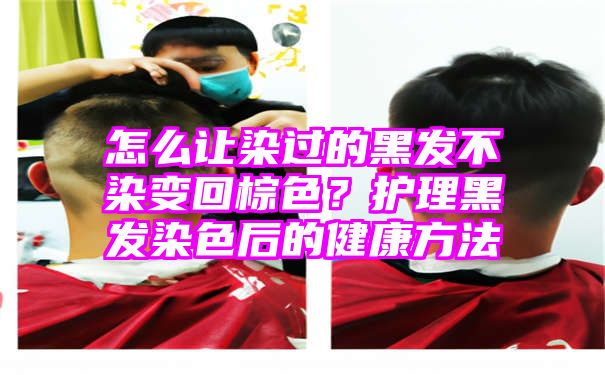 怎么让染过的黑发不染变回棕色？护理黑发染色后的健康方法