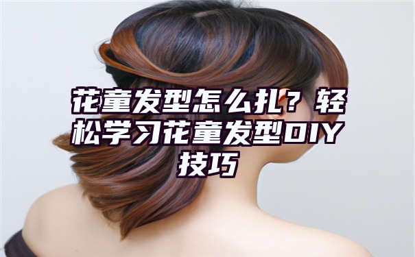 花童发型怎么扎？轻松学习花童发型DIY技巧