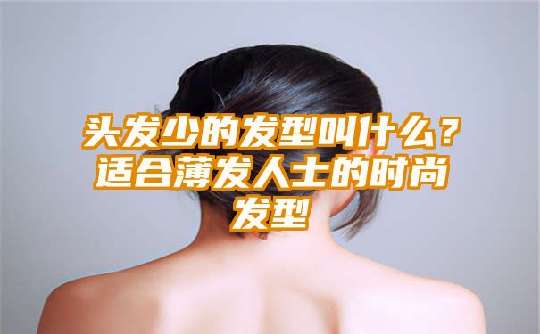 头发少的发型叫什么？适合薄发人士的时尚发型