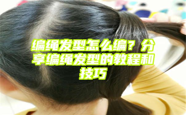 编绳发型怎么编？分享编绳发型的教程和技巧