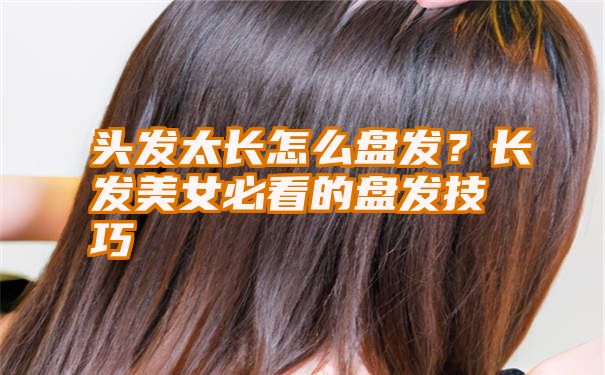 头发太长怎么盘发？长发美女必看的盘发技巧