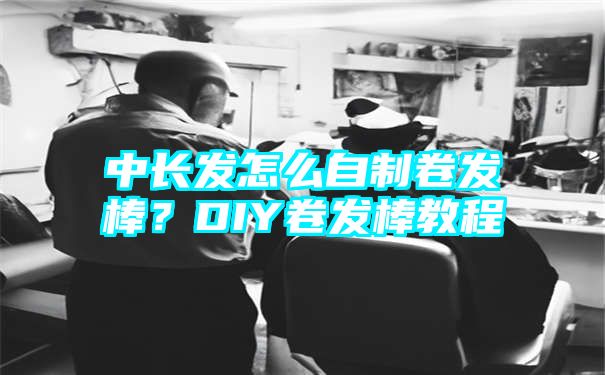 中长发怎么自制卷发棒？DIY卷发棒教程