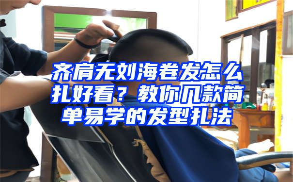 齐肩无刘海卷发怎么扎好看？教你几款简单易学的发型扎法