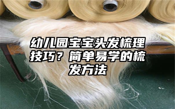 幼儿园宝宝头发梳理技巧？简单易学的梳发方法