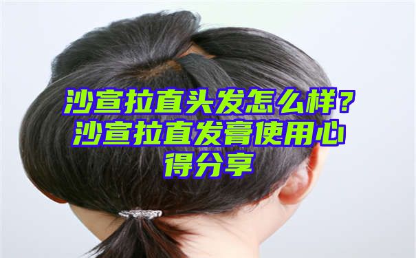 沙宣拉直头发怎么样？沙宣拉直发膏使用心得分享