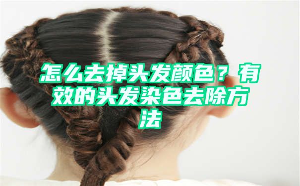 怎么去掉头发颜色？有效的头发染色去除方法