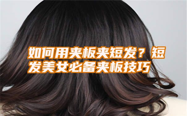 如何用夹板夹短发？短发美女必备夹板技巧