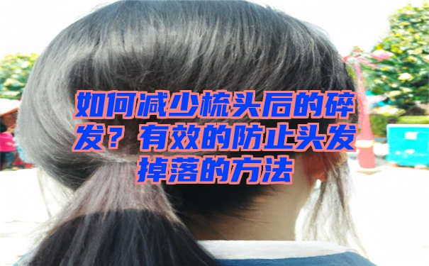 如何减少梳头后的碎发？有效的防止头发掉落的方法