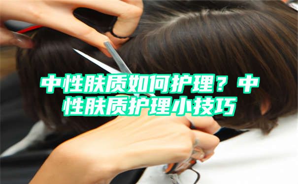 中性肤质如何护理？中性肤质护理小技巧