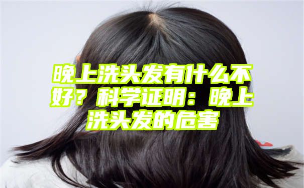 晚上洗头发有什么不好？科学证明：晚上洗头发的危害