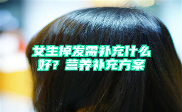 女生掉发需补充什么好？营养补充方案