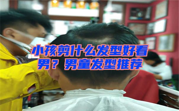 小孩剪什么发型好看男？男童发型推荐