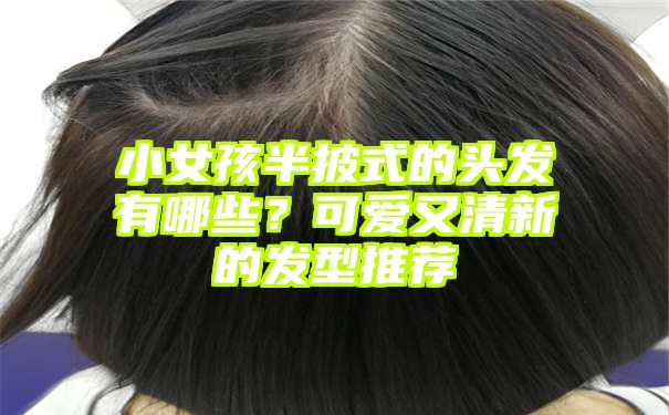 小女孩半披式的头发有哪些？可爱又清新的发型推荐