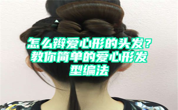 怎么辫爱心形的头发？教你简单的爱心形发型编法