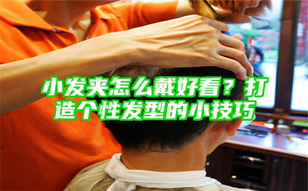 小发夹怎么戴好看？打造个性发型的小技巧