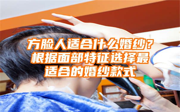 方脸人适合什么婚纱？根据面部特征选择最适合的婚纱款式