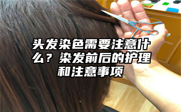 头发染色需要注意什么？染发前后的护理和注意事项